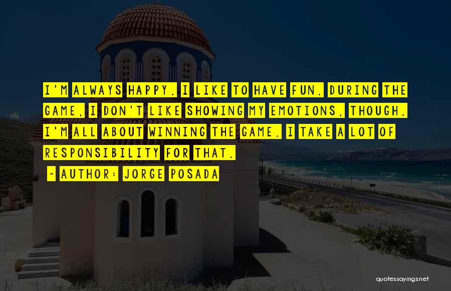 Jorge Posada Quotes: I'm Always Happy. I Like To Have Fun. During The Game, I Don't Like Showing My Emotions, Though. I'm All