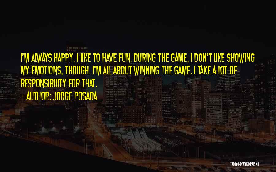 Jorge Posada Quotes: I'm Always Happy. I Like To Have Fun. During The Game, I Don't Like Showing My Emotions, Though. I'm All