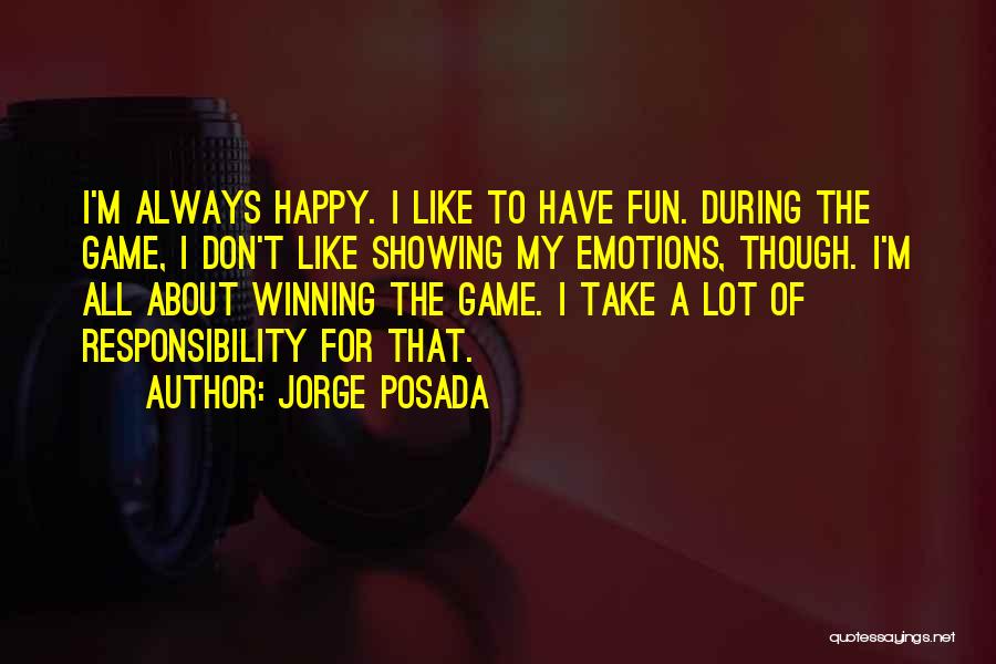 Jorge Posada Quotes: I'm Always Happy. I Like To Have Fun. During The Game, I Don't Like Showing My Emotions, Though. I'm All