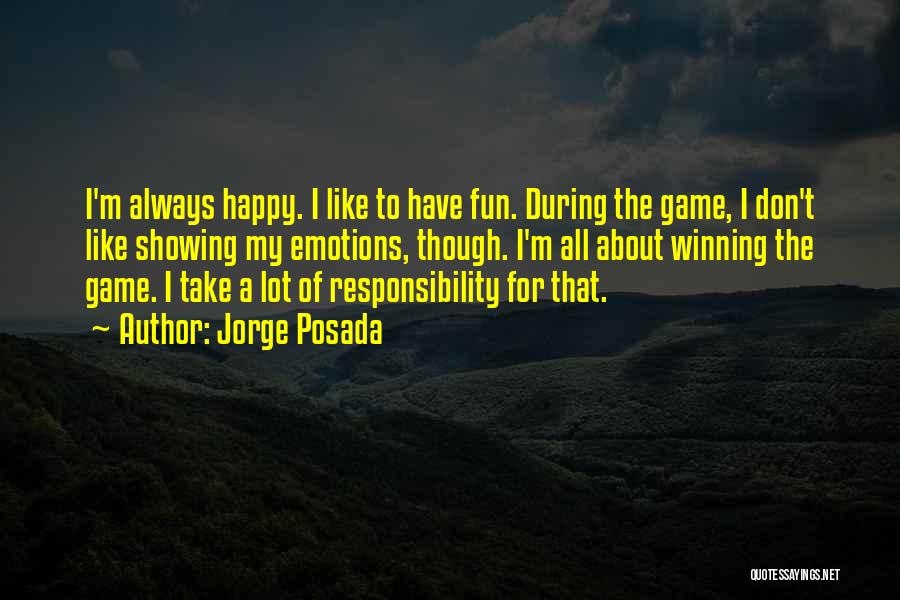 Jorge Posada Quotes: I'm Always Happy. I Like To Have Fun. During The Game, I Don't Like Showing My Emotions, Though. I'm All