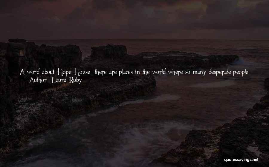 Laura Ruby Quotes: A Word About Hope House: There Are Places In The World Where So Many Desperate People Have Lived And So
