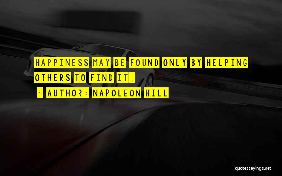 Napoleon Hill Quotes: Happiness May Be Found Only By Helping Others To Find It.