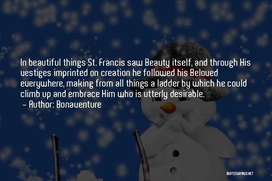 Bonaventure Quotes: In Beautiful Things St. Francis Saw Beauty Itself, And Through His Vestiges Imprinted On Creation He Followed His Beloved Everywhere,