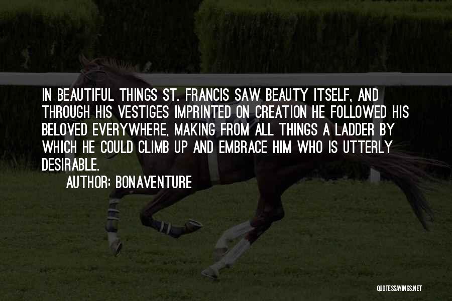 Bonaventure Quotes: In Beautiful Things St. Francis Saw Beauty Itself, And Through His Vestiges Imprinted On Creation He Followed His Beloved Everywhere,