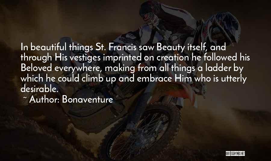 Bonaventure Quotes: In Beautiful Things St. Francis Saw Beauty Itself, And Through His Vestiges Imprinted On Creation He Followed His Beloved Everywhere,