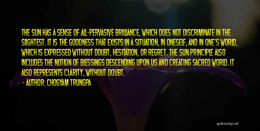 Chogyam Trungpa Quotes: The Sun Has A Sense Of All-pervasive Brilliance, Which Does Not Discriminate In The Slightest. It Is The Goodness That