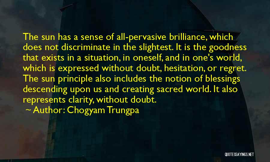 Chogyam Trungpa Quotes: The Sun Has A Sense Of All-pervasive Brilliance, Which Does Not Discriminate In The Slightest. It Is The Goodness That