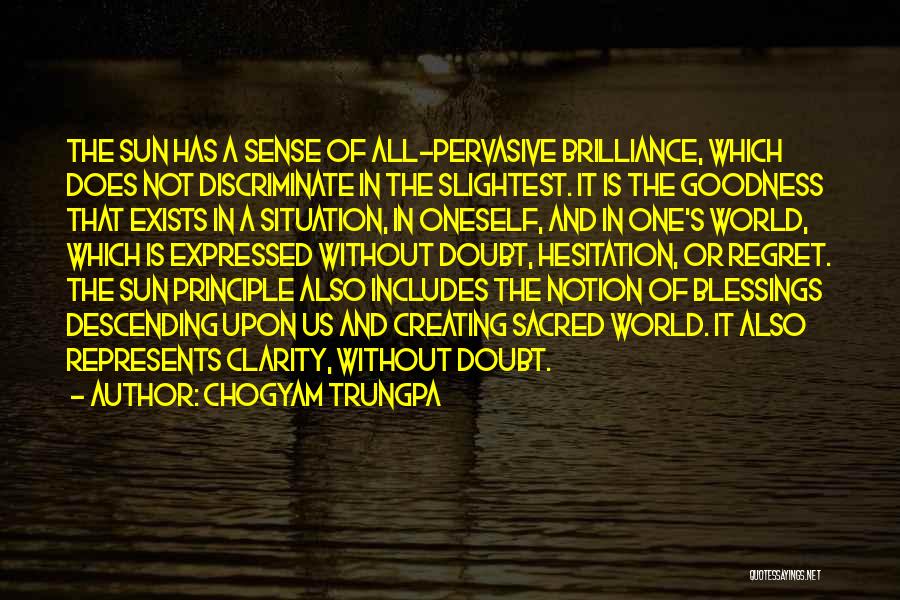 Chogyam Trungpa Quotes: The Sun Has A Sense Of All-pervasive Brilliance, Which Does Not Discriminate In The Slightest. It Is The Goodness That