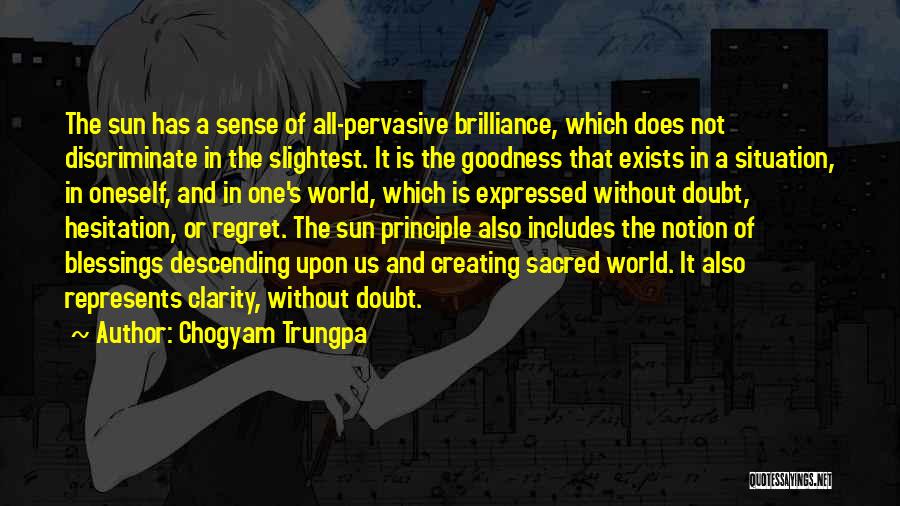 Chogyam Trungpa Quotes: The Sun Has A Sense Of All-pervasive Brilliance, Which Does Not Discriminate In The Slightest. It Is The Goodness That