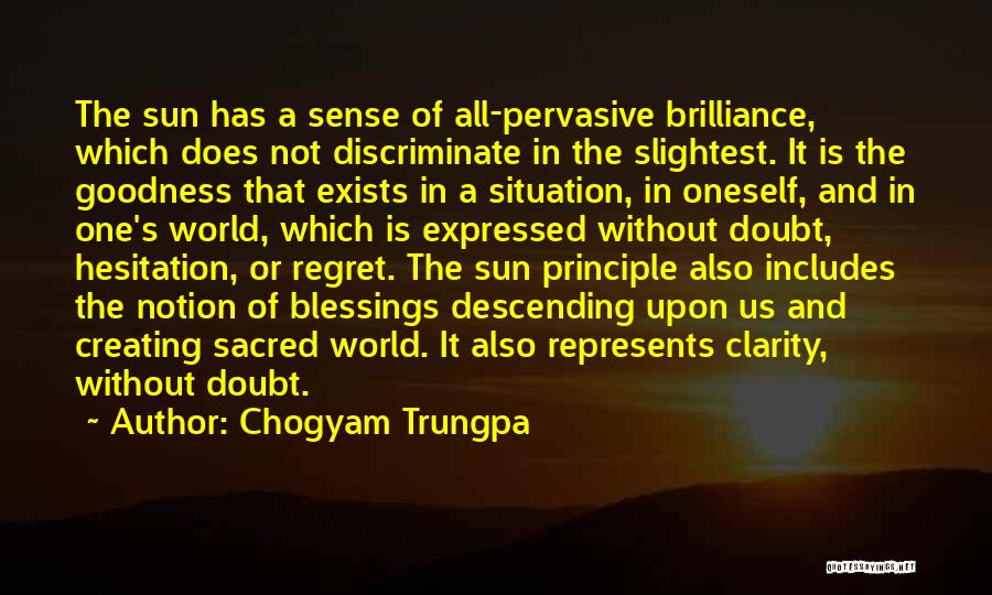 Chogyam Trungpa Quotes: The Sun Has A Sense Of All-pervasive Brilliance, Which Does Not Discriminate In The Slightest. It Is The Goodness That