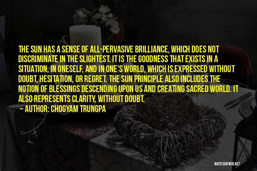 Chogyam Trungpa Quotes: The Sun Has A Sense Of All-pervasive Brilliance, Which Does Not Discriminate In The Slightest. It Is The Goodness That