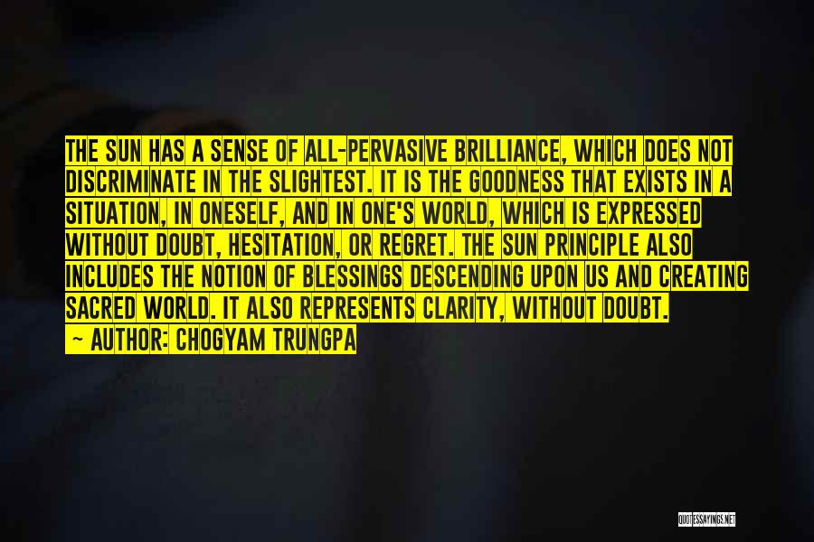 Chogyam Trungpa Quotes: The Sun Has A Sense Of All-pervasive Brilliance, Which Does Not Discriminate In The Slightest. It Is The Goodness That