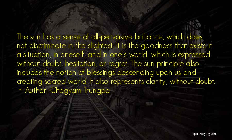 Chogyam Trungpa Quotes: The Sun Has A Sense Of All-pervasive Brilliance, Which Does Not Discriminate In The Slightest. It Is The Goodness That