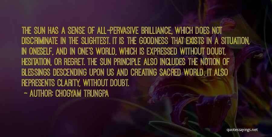 Chogyam Trungpa Quotes: The Sun Has A Sense Of All-pervasive Brilliance, Which Does Not Discriminate In The Slightest. It Is The Goodness That