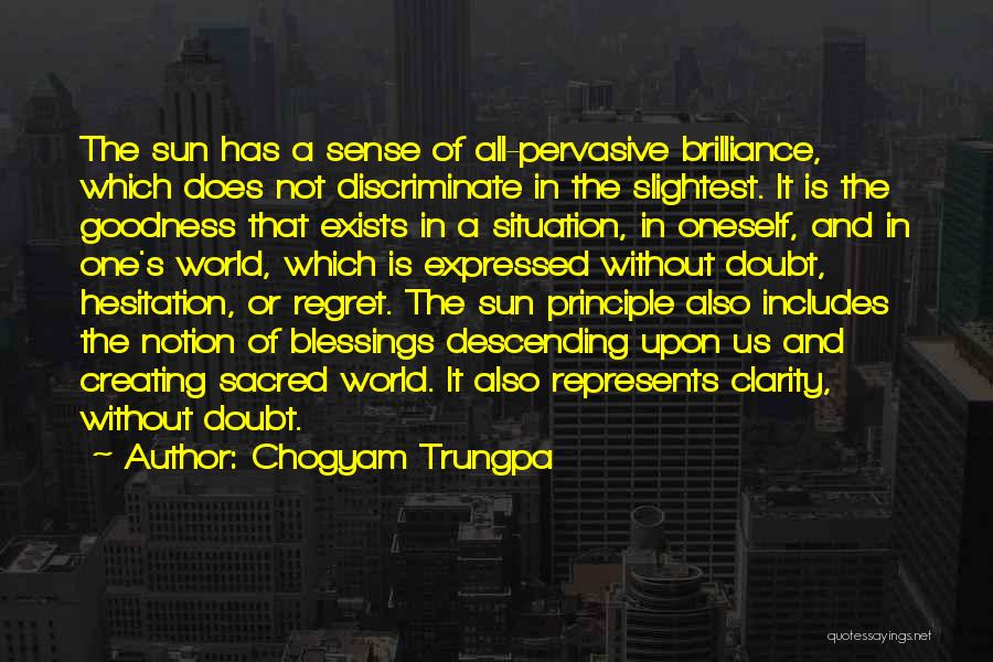 Chogyam Trungpa Quotes: The Sun Has A Sense Of All-pervasive Brilliance, Which Does Not Discriminate In The Slightest. It Is The Goodness That