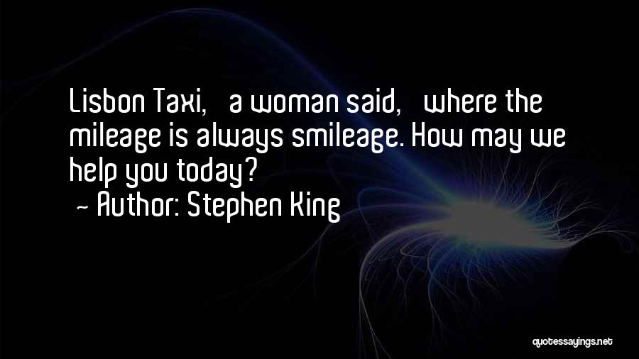 Stephen King Quotes: Lisbon Taxi,' A Woman Said, 'where The Mileage Is Always Smileage. How May We Help You Today?