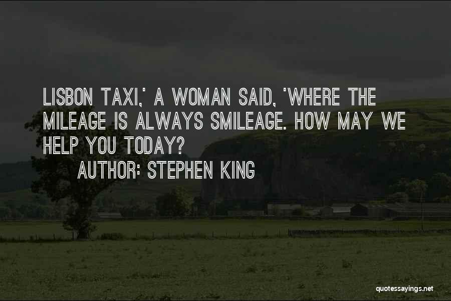 Stephen King Quotes: Lisbon Taxi,' A Woman Said, 'where The Mileage Is Always Smileage. How May We Help You Today?