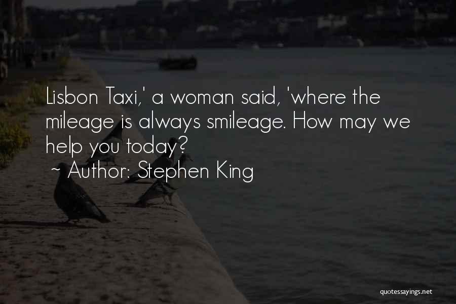 Stephen King Quotes: Lisbon Taxi,' A Woman Said, 'where The Mileage Is Always Smileage. How May We Help You Today?