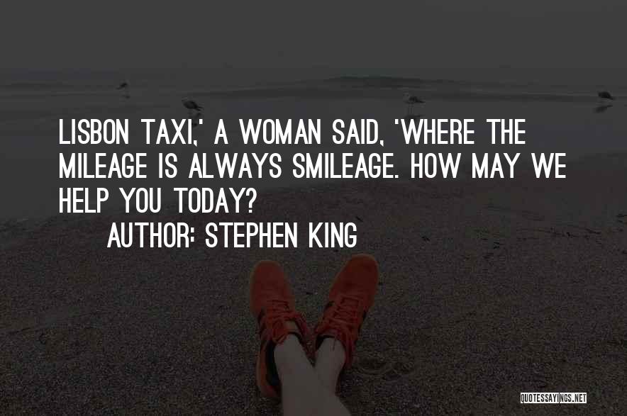 Stephen King Quotes: Lisbon Taxi,' A Woman Said, 'where The Mileage Is Always Smileage. How May We Help You Today?