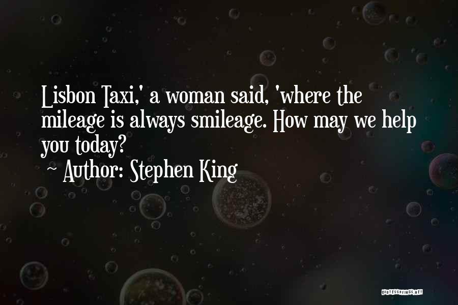 Stephen King Quotes: Lisbon Taxi,' A Woman Said, 'where The Mileage Is Always Smileage. How May We Help You Today?