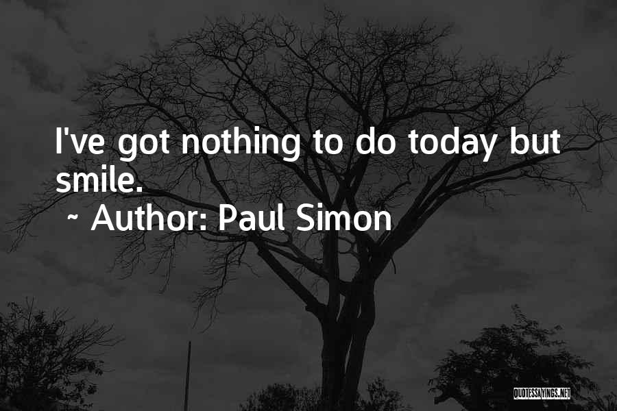 Paul Simon Quotes: I've Got Nothing To Do Today But Smile.