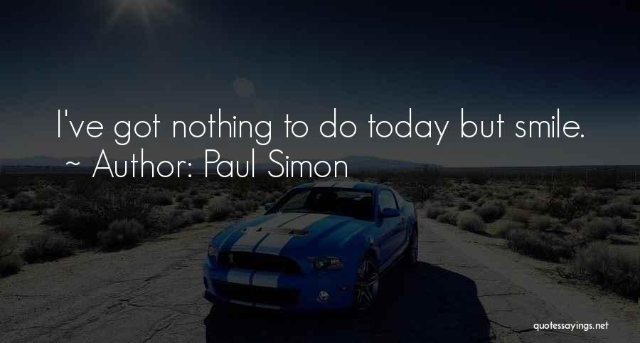 Paul Simon Quotes: I've Got Nothing To Do Today But Smile.