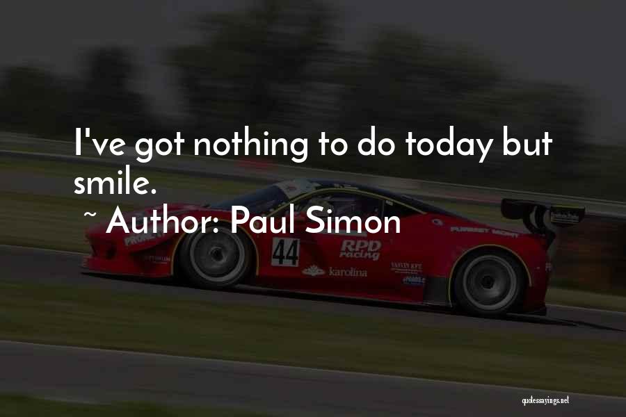 Paul Simon Quotes: I've Got Nothing To Do Today But Smile.