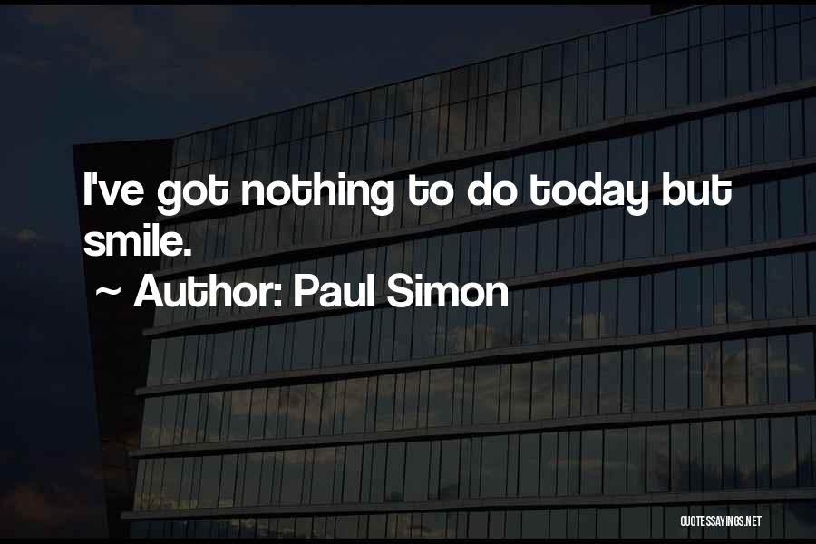 Paul Simon Quotes: I've Got Nothing To Do Today But Smile.