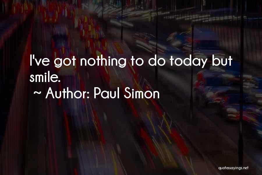 Paul Simon Quotes: I've Got Nothing To Do Today But Smile.