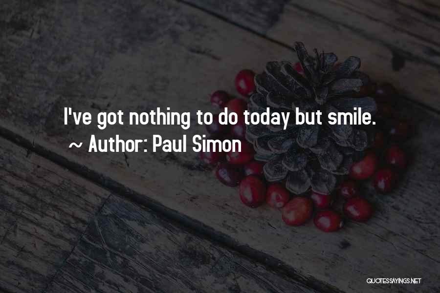 Paul Simon Quotes: I've Got Nothing To Do Today But Smile.