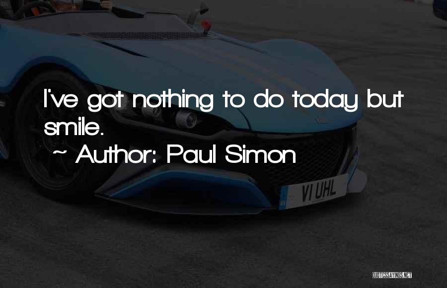 Paul Simon Quotes: I've Got Nothing To Do Today But Smile.