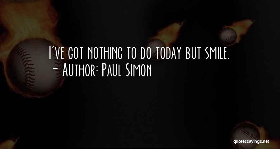 Paul Simon Quotes: I've Got Nothing To Do Today But Smile.