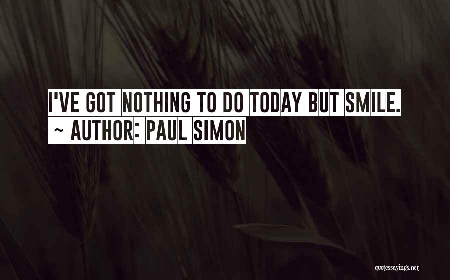 Paul Simon Quotes: I've Got Nothing To Do Today But Smile.