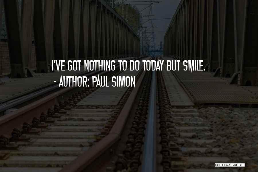 Paul Simon Quotes: I've Got Nothing To Do Today But Smile.