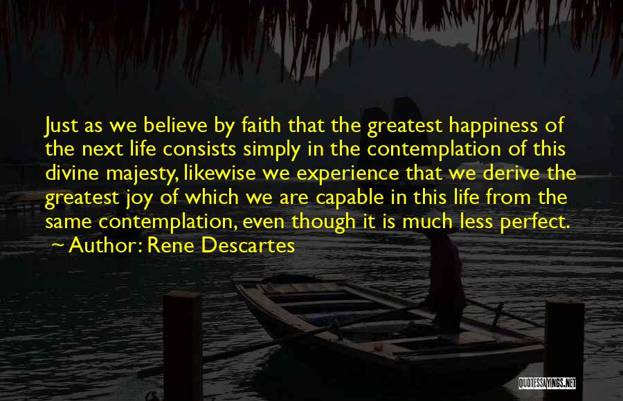 Rene Descartes Quotes: Just As We Believe By Faith That The Greatest Happiness Of The Next Life Consists Simply In The Contemplation Of