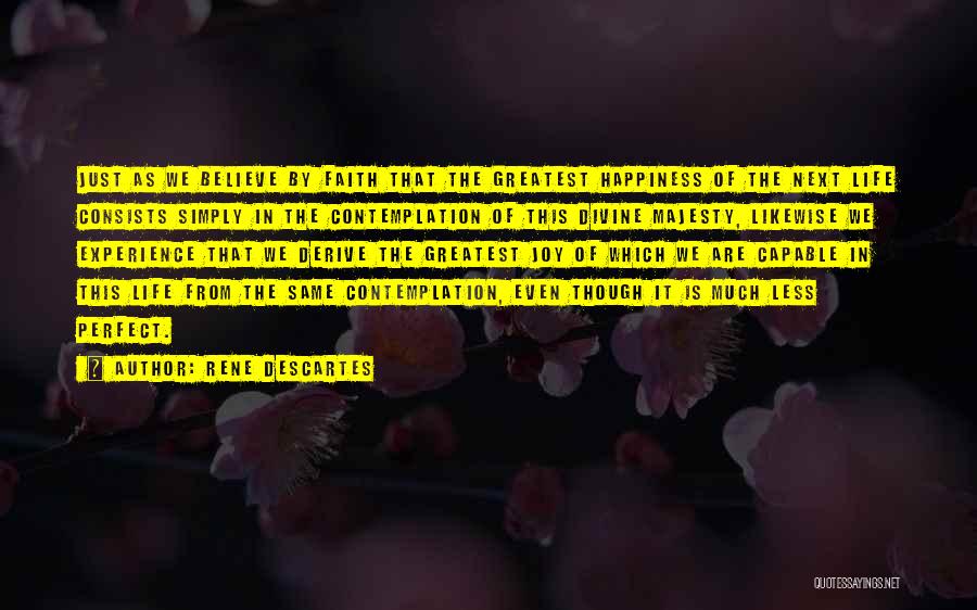 Rene Descartes Quotes: Just As We Believe By Faith That The Greatest Happiness Of The Next Life Consists Simply In The Contemplation Of