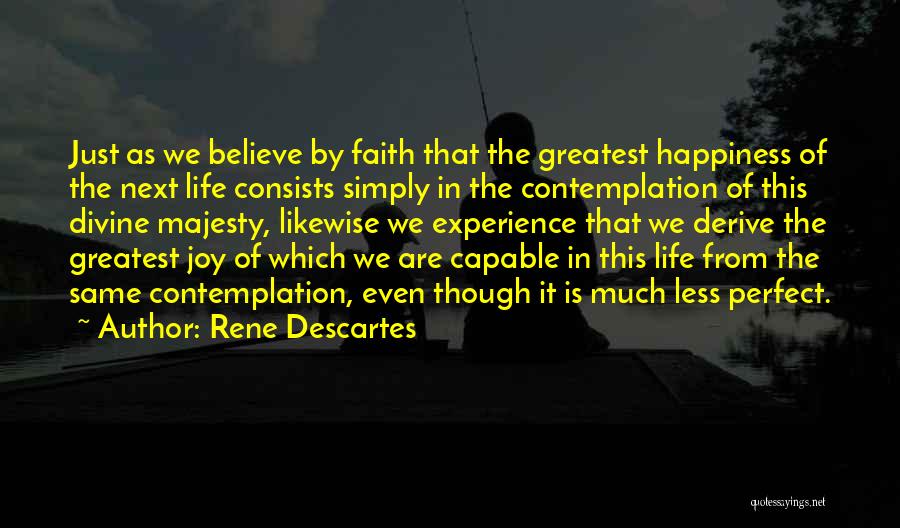 Rene Descartes Quotes: Just As We Believe By Faith That The Greatest Happiness Of The Next Life Consists Simply In The Contemplation Of