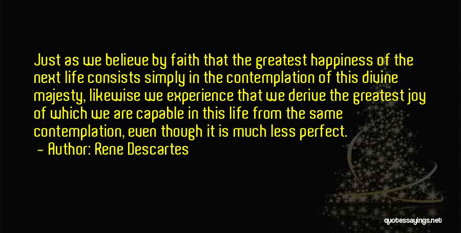 Rene Descartes Quotes: Just As We Believe By Faith That The Greatest Happiness Of The Next Life Consists Simply In The Contemplation Of
