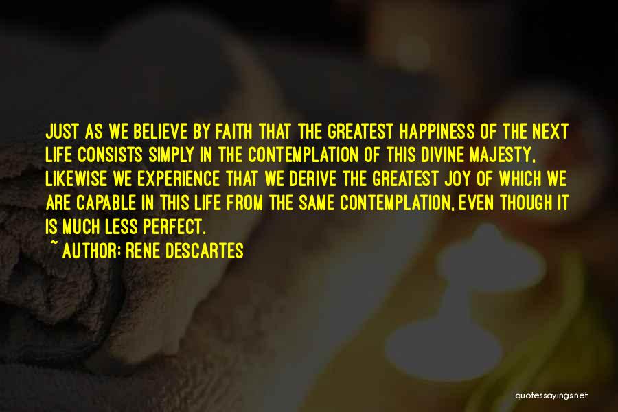 Rene Descartes Quotes: Just As We Believe By Faith That The Greatest Happiness Of The Next Life Consists Simply In The Contemplation Of