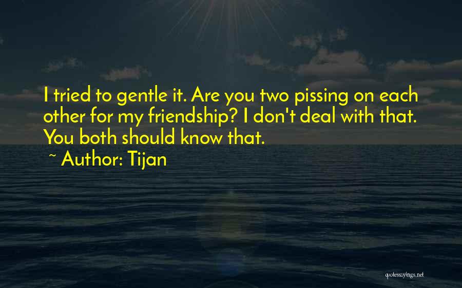 Tijan Quotes: I Tried To Gentle It. Are You Two Pissing On Each Other For My Friendship? I Don't Deal With That.