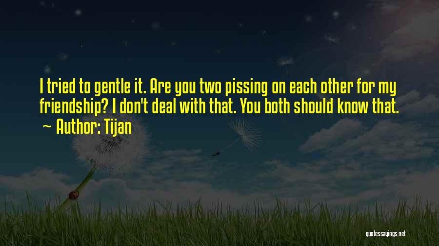 Tijan Quotes: I Tried To Gentle It. Are You Two Pissing On Each Other For My Friendship? I Don't Deal With That.