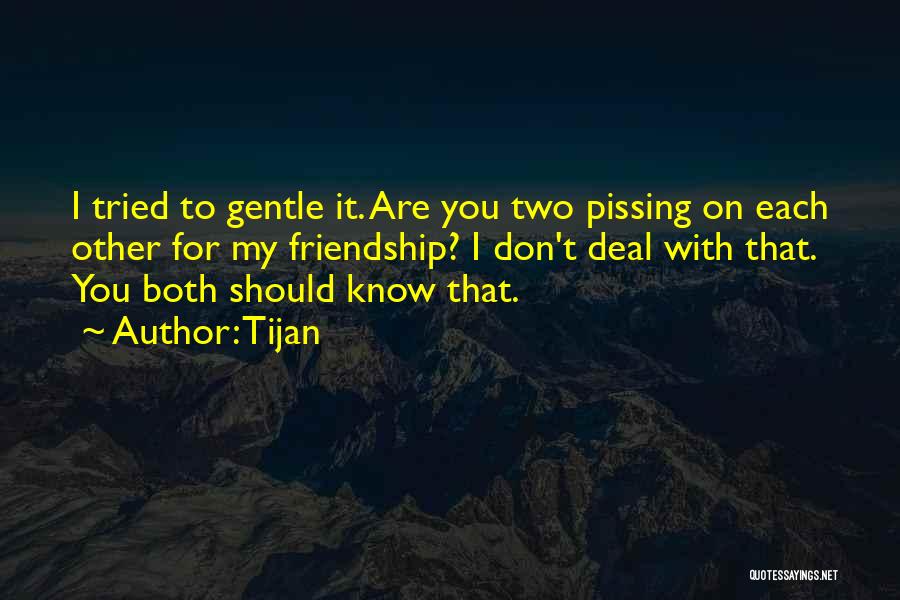 Tijan Quotes: I Tried To Gentle It. Are You Two Pissing On Each Other For My Friendship? I Don't Deal With That.