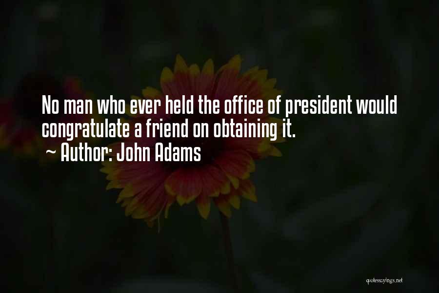 John Adams Quotes: No Man Who Ever Held The Office Of President Would Congratulate A Friend On Obtaining It.