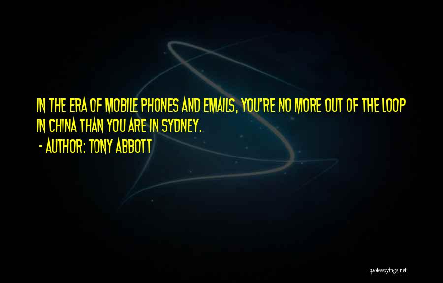 Tony Abbott Quotes: In The Era Of Mobile Phones And Emails, You're No More Out Of The Loop In China Than You Are