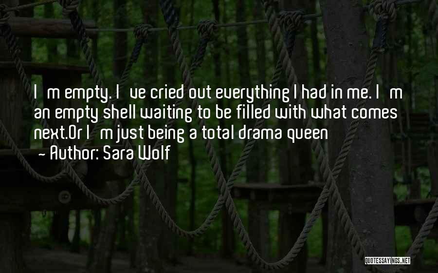 Sara Wolf Quotes: I'm Empty. I've Cried Out Everything I Had In Me. I'm An Empty Shell Waiting To Be Filled With What