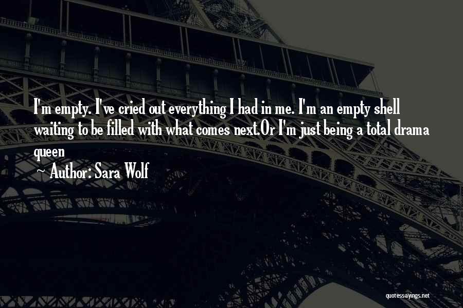 Sara Wolf Quotes: I'm Empty. I've Cried Out Everything I Had In Me. I'm An Empty Shell Waiting To Be Filled With What