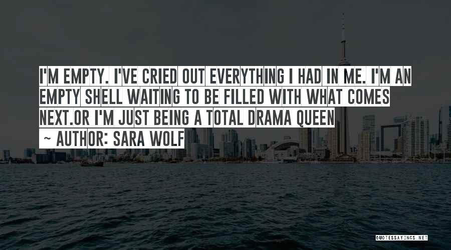 Sara Wolf Quotes: I'm Empty. I've Cried Out Everything I Had In Me. I'm An Empty Shell Waiting To Be Filled With What