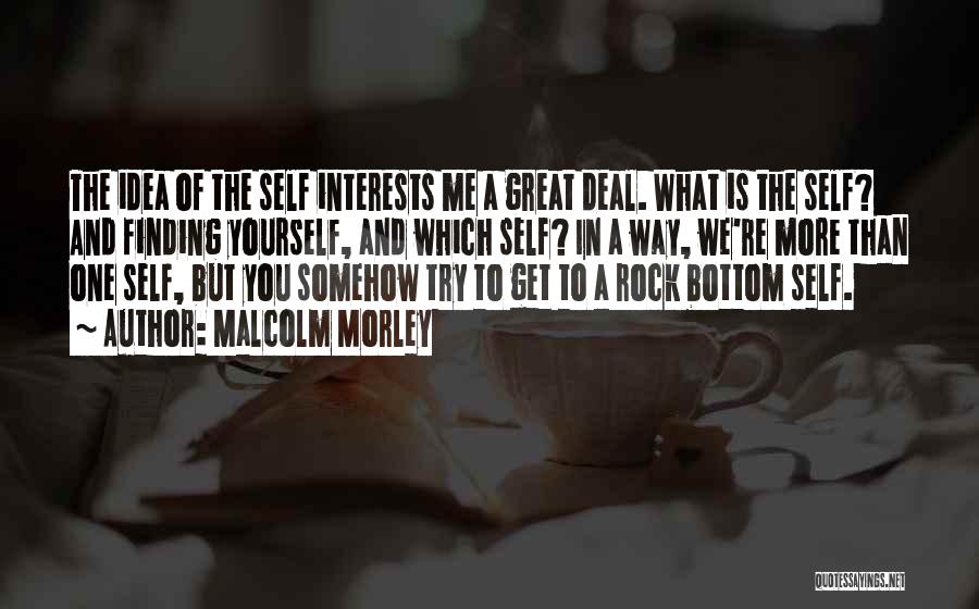 Malcolm Morley Quotes: The Idea Of The Self Interests Me A Great Deal. What Is The Self? And Finding Yourself, And Which Self?