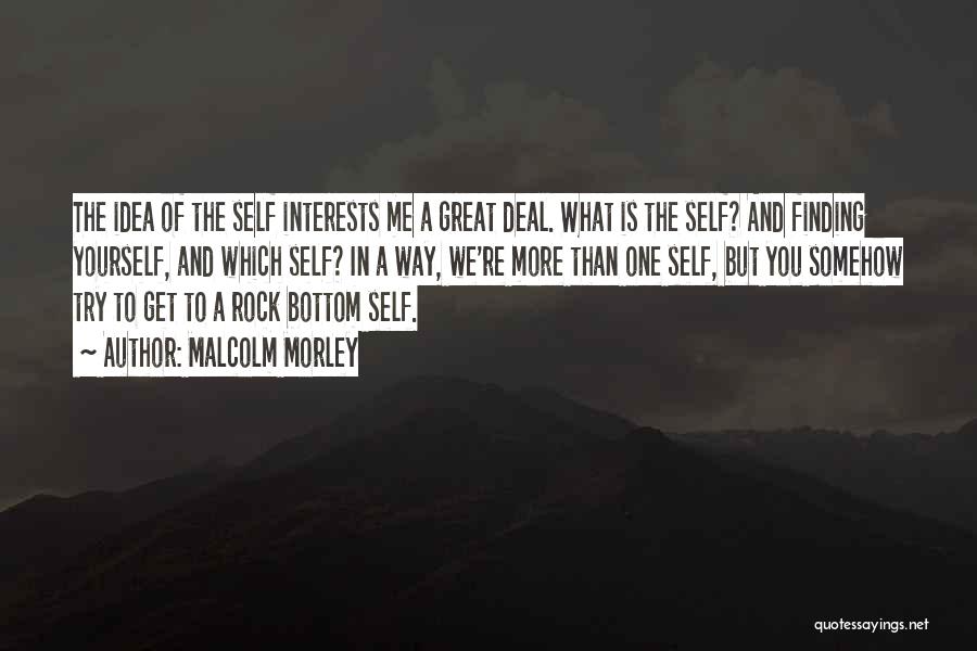 Malcolm Morley Quotes: The Idea Of The Self Interests Me A Great Deal. What Is The Self? And Finding Yourself, And Which Self?