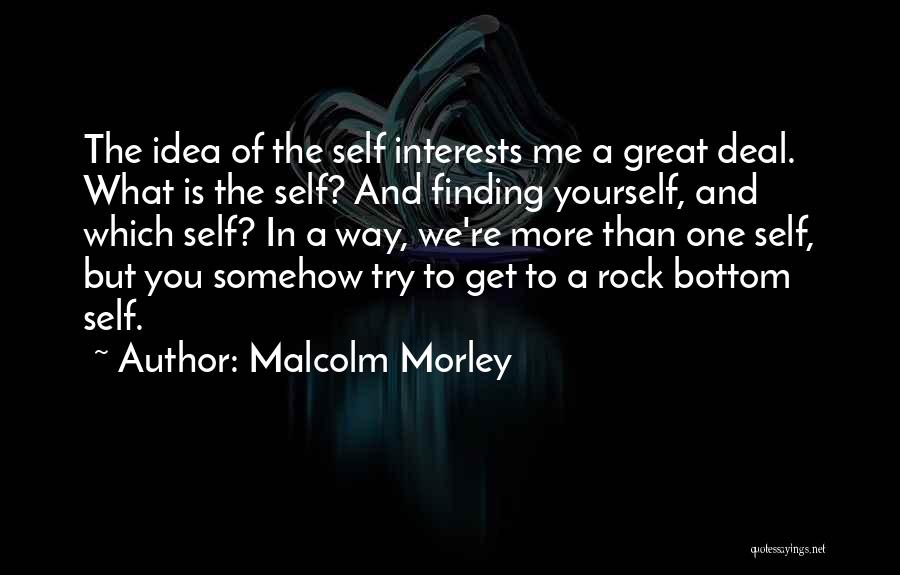 Malcolm Morley Quotes: The Idea Of The Self Interests Me A Great Deal. What Is The Self? And Finding Yourself, And Which Self?